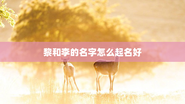 2黎和李的名字怎么起名好