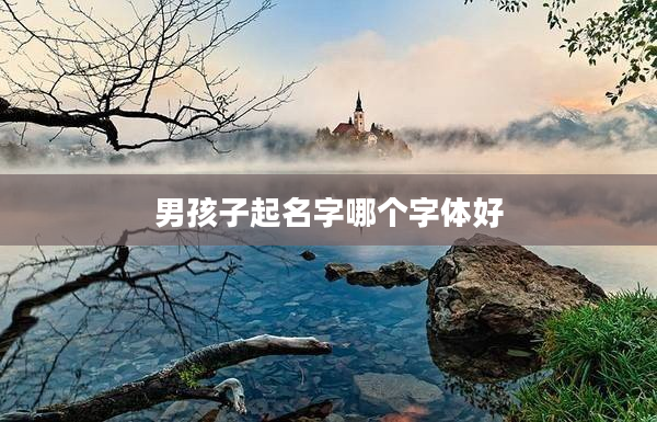 2男孩子起名字哪個字體好