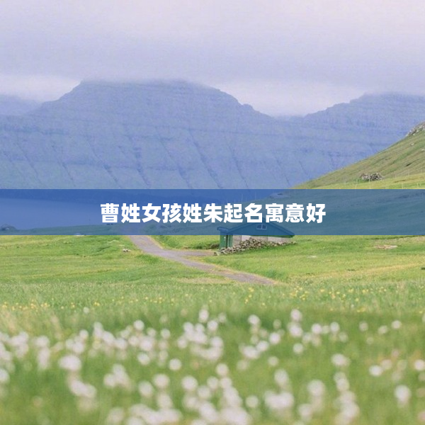 2曹姓女孩姓朱起名寓意好