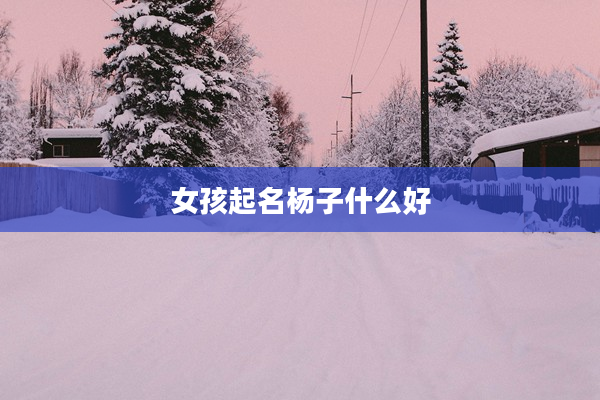 2女孩起名楊子什么好