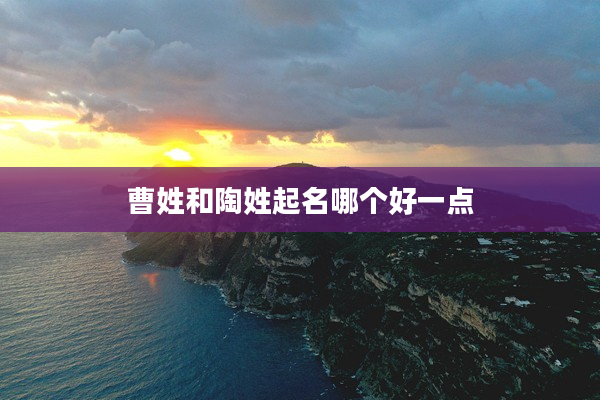 2曹姓和陶姓起名哪個好一點