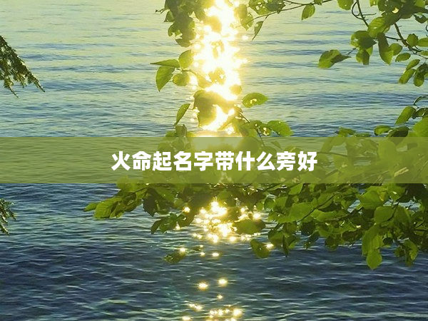 2火命起名字帶什么旁好