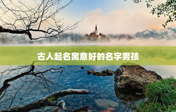 2古人起名寓意好的名字男孩
