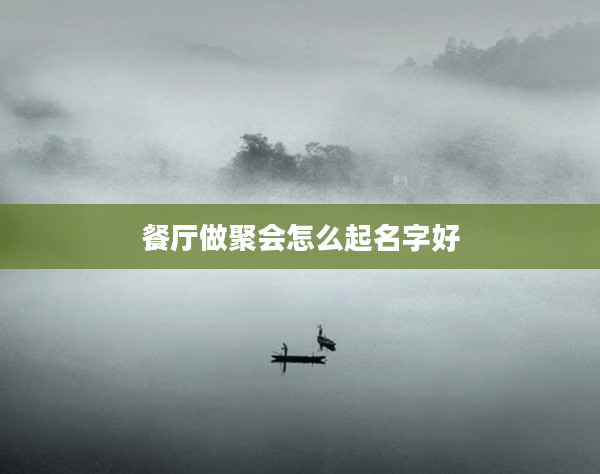 2餐廳做聚會怎么起名字好