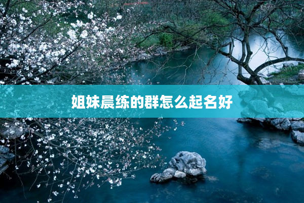 2姐妹晨練的群怎么起名好