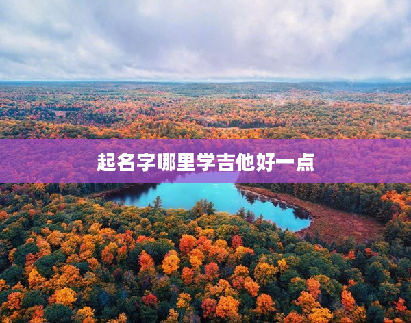 2起名字哪里學吉他好一點