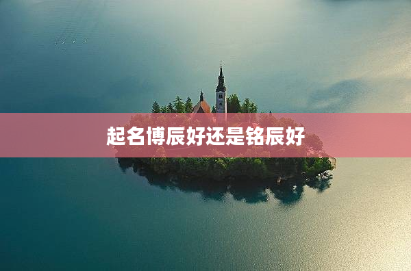 2起名博辰好還是銘辰好