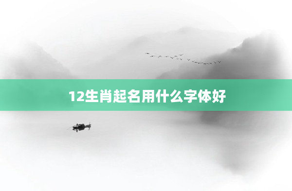 12生肖起名用什么字體好