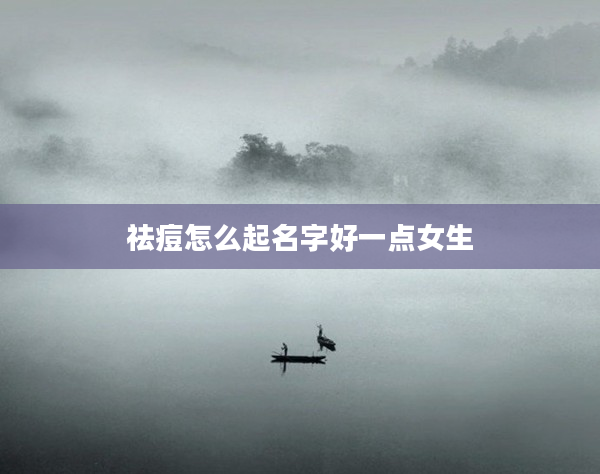 祛痘怎么起名字好一點(diǎn)女生