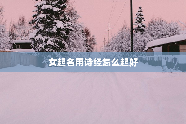 2女起名用詩經(jīng)怎么起好