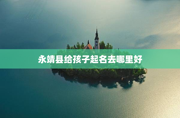 2永靖縣給孩子起名去哪里好