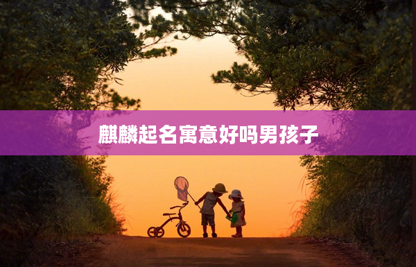 麒麟起名寓意好嗎男孩子