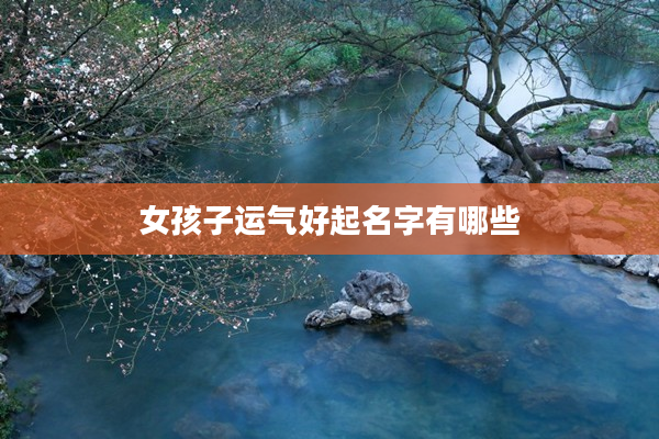 2女孩子運氣好起名字有哪些