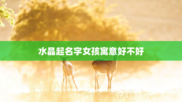2水晶起名字女孩寓意好不好
