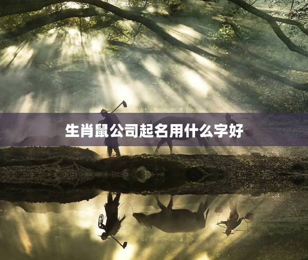 2生肖鼠公司起名用什么字好