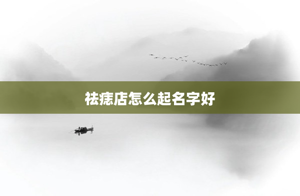 祛痣店怎么起名字好