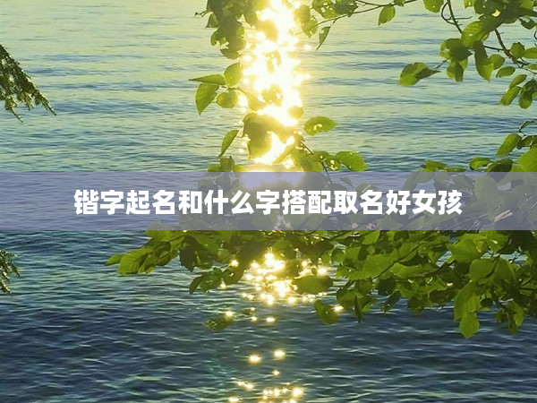 鍇字起名和什么字搭配取名好女孩