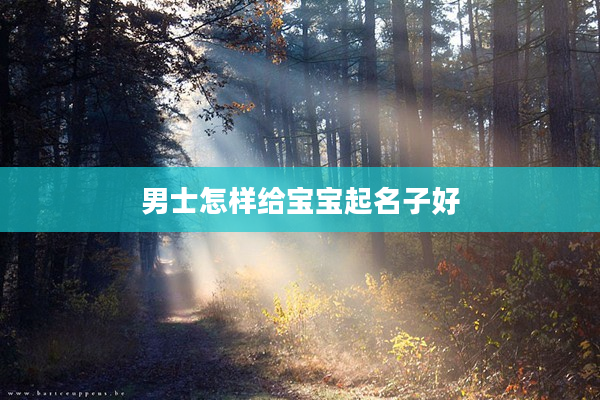 2男士怎樣給寶寶起名子好
