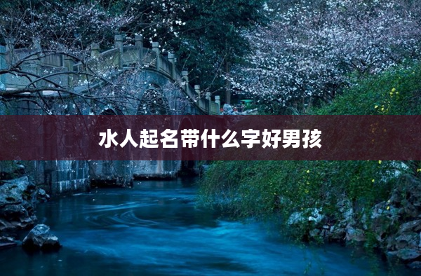2水人起名帶什么字好男孩