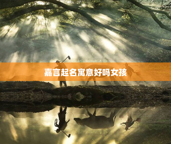 2嘉言起名寓意好嗎女孩