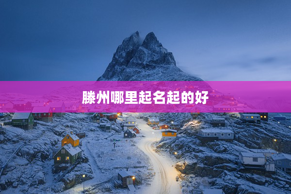 滕州哪里起名起的好