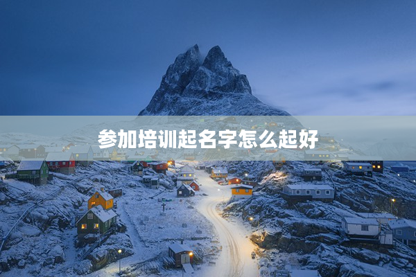 2參加培訓起名字怎么起好