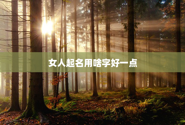 2女人起名用啥字好一點