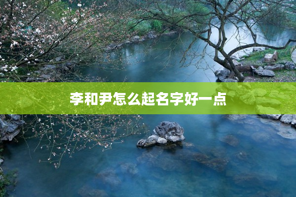 2李和尹怎么起名字好一點