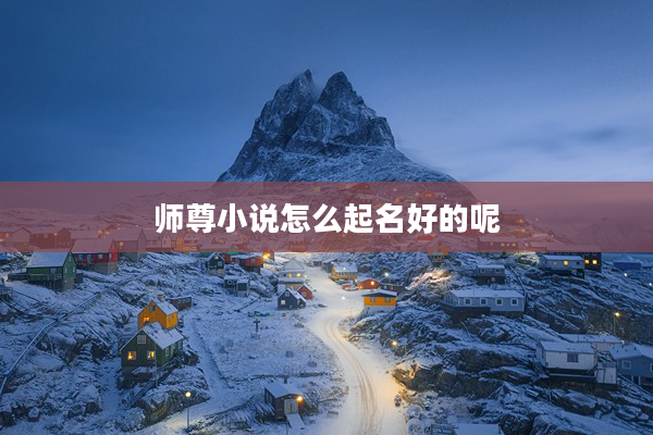 2師尊小說怎么起名好的呢