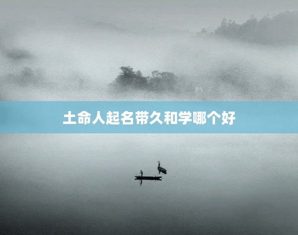 2土命人起名帶久和學哪個好