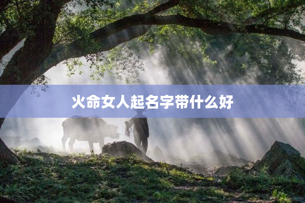 2火命女人起名字帶什么好