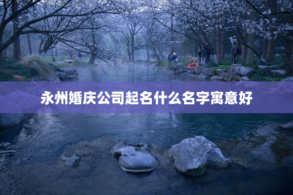 永州婚慶公司起名什么名字寓意好