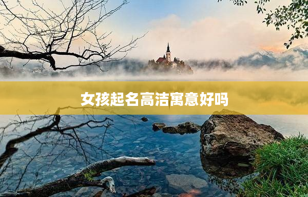 2女孩起名高潔寓意好嗎