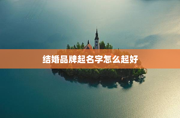結婚品牌起名字怎么起好