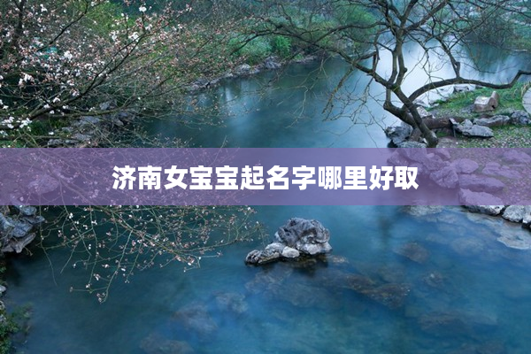 2濟南女寶寶起名字哪里好取