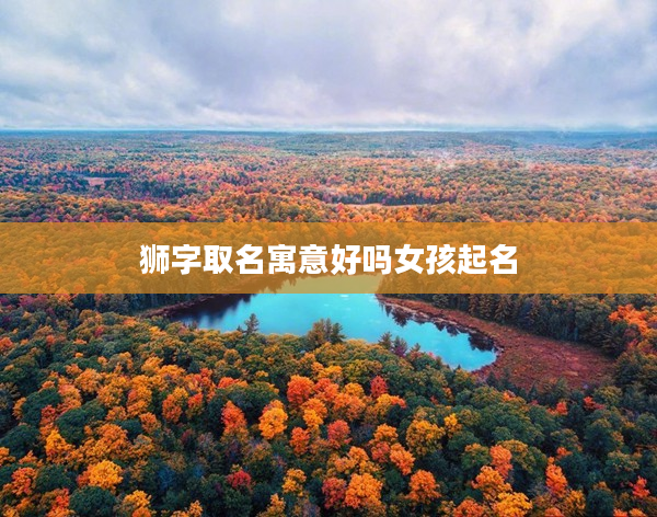 2獅字取名寓意好嗎女孩起名