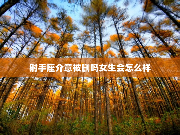 射手座介意被刪嗎女生會怎么樣