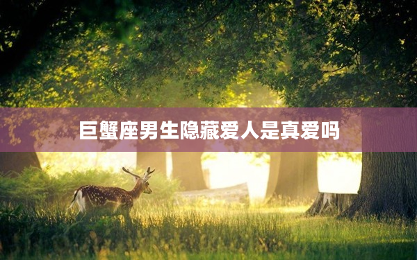 巨蟹座男生隱藏愛人是真愛嗎