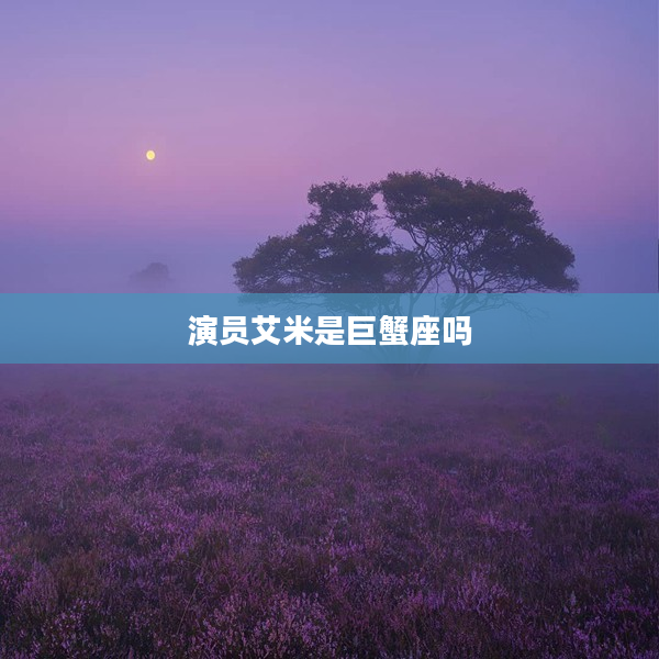 演員艾米是巨蟹座嗎