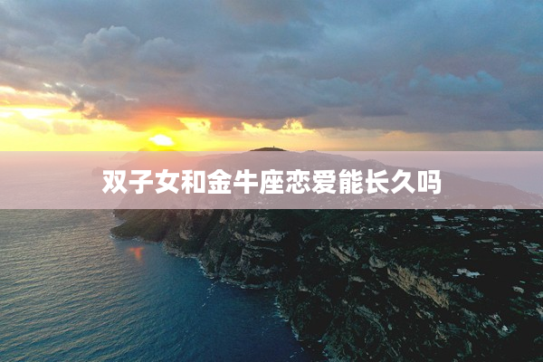雙子女和金牛座戀愛能長久嗎