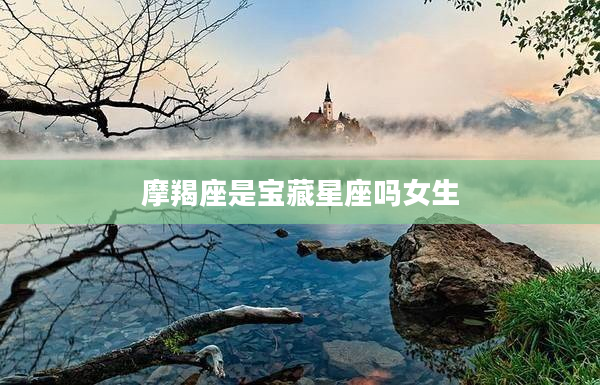 摩羯座是寶藏星座嗎女生