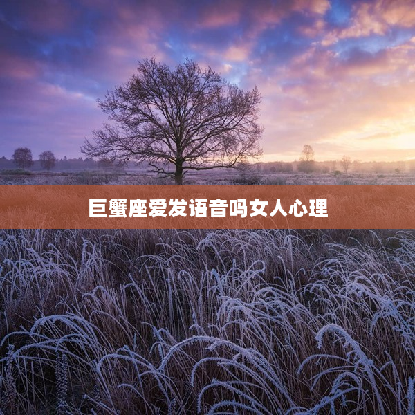 巨蟹座愛發語音嗎女人心理