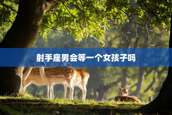 射手座男會等一個女孩子嗎