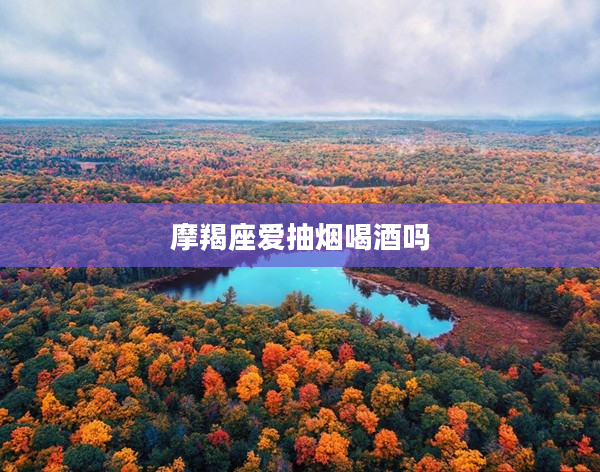 摩羯座愛抽煙喝酒嗎