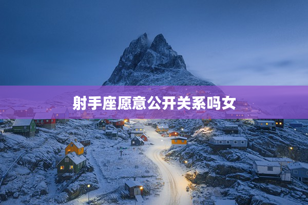 射手座愿意公開關(guān)系嗎女