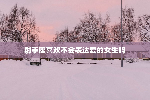 射手座喜歡不會表達愛的女生嗎