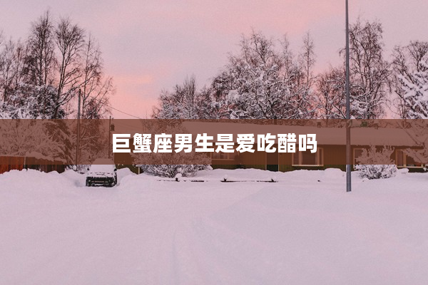 巨蟹座男生是愛(ài)吃醋嗎
