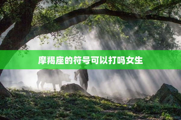 摩羯座的符號可以打嗎女生