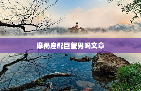 摩羯座配巨蟹男嗎文章