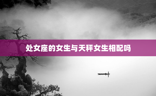 處女座的女生與天秤女生相配嗎